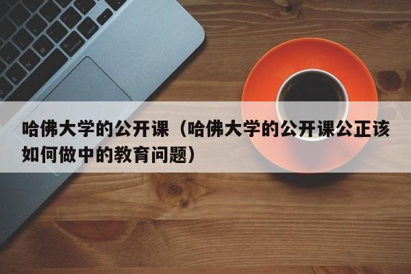 哈佛大学的公开课（哈佛大学的公开课公正该如何做中的教育问题）