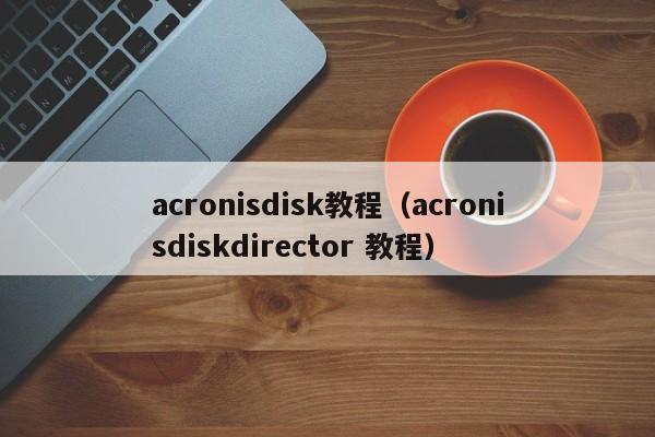 acronisdisk教程（acronisdiskdirector 教程）