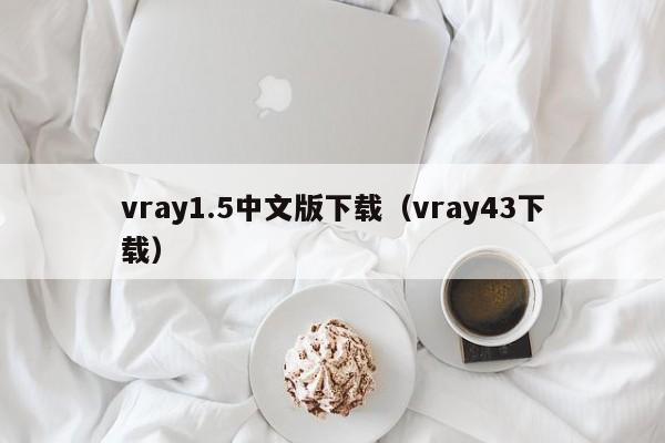 vray1.5中文版下载（vray43下载）