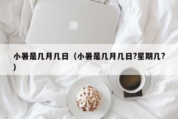 小暑是几月几日（小暑是几月几日?星期几?）