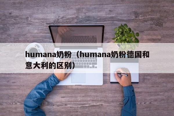 humana奶粉（humana奶粉德国和意大利的区别）