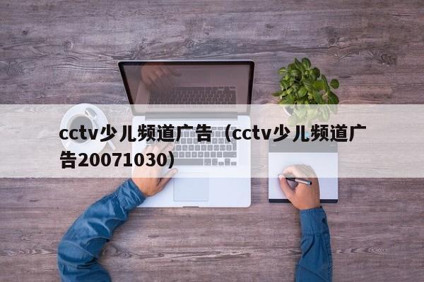 cctv少儿频道广告（cctv少儿频道广告20071030）