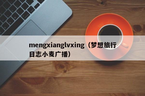 mengxianglvxing（梦想旅行日志小麦广播）