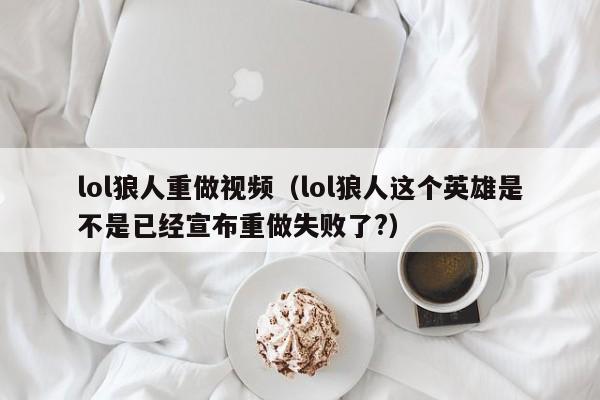 lol狼人重做视频（lol狼人这个英雄是不是已经宣布重做失败了?）