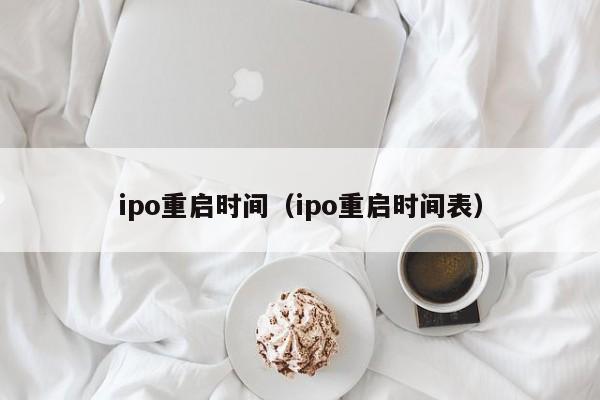 ipo重启时间（ipo重启时间表）