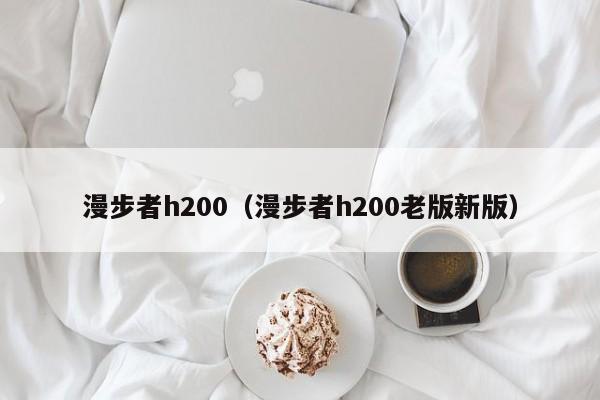 漫步者h200（漫步者h200老版新版）