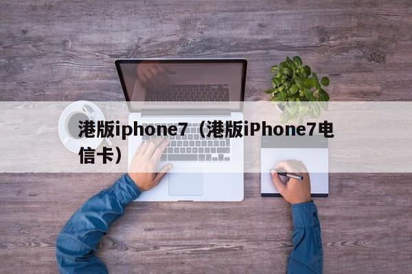 港版iphone7（港版iPhone7电信卡）