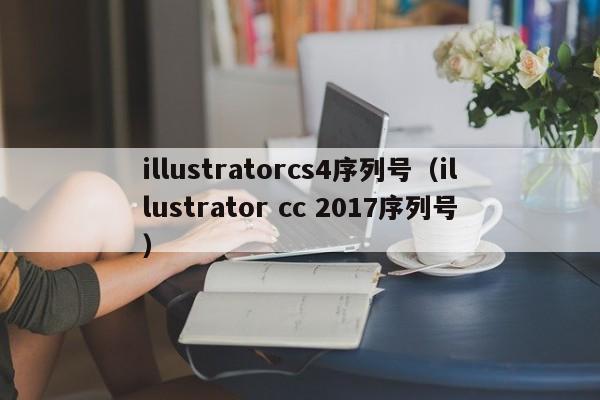 illustratorcs4序列号（illustrator cc 2017序列号）