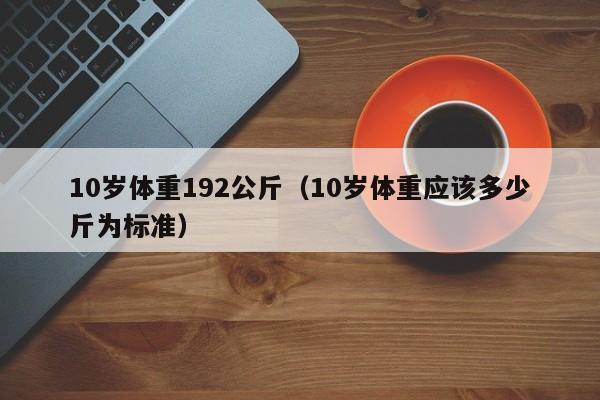 10岁体重192公斤（10岁体重应该多少斤为标准）