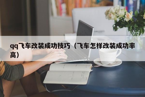 qq飞车改装成功技巧（飞车怎样改装成功率高）