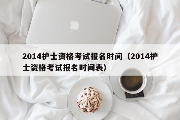 2014护士资格考试报名时间（2014护士资格考试报名时间表）