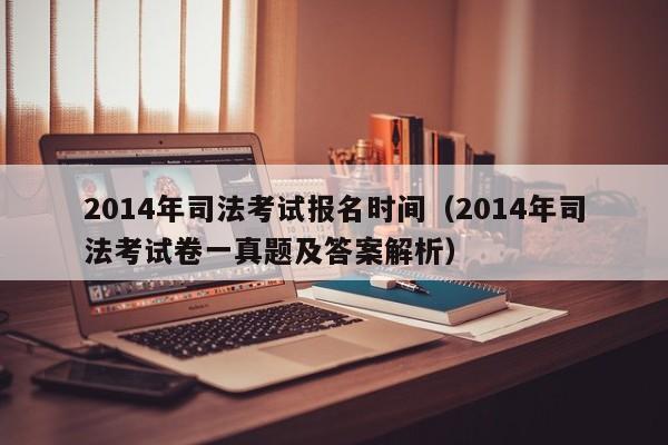 2014年司法考试报名时间（2014年司法考试卷一真题及答案解析）