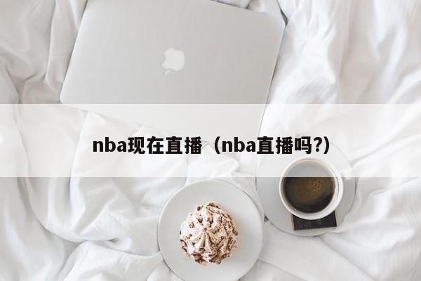 nba现在直播（nba直播吗?）