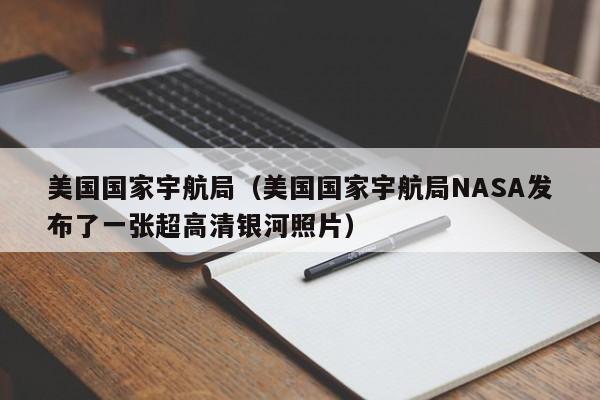 美国国家宇航局（美国国家宇航局NASA发布了一张超高清银河照片）