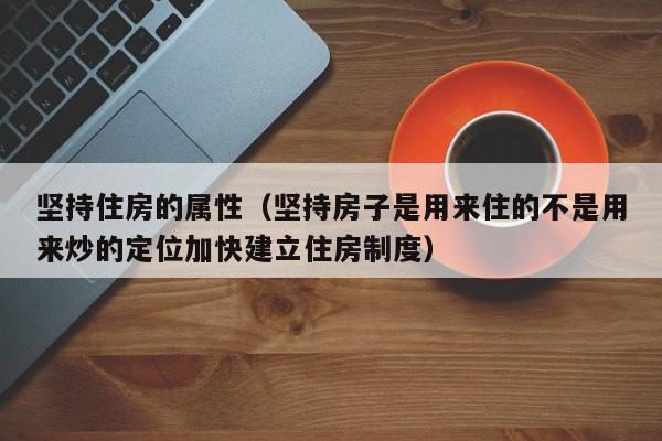 坚持住房的属性（坚持房子是用来住的不是用来炒的定位加快建立住房制度）