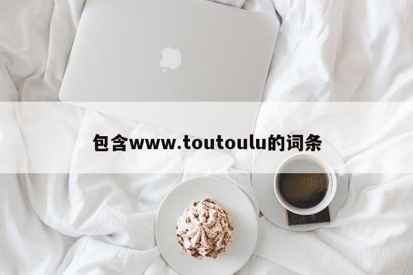 包含www.toutoulu的词条