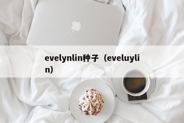 evelynlin种子（eveluylin）