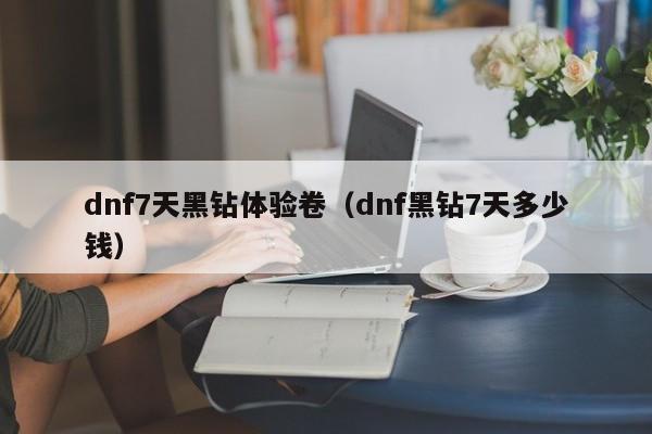 dnf7天黑钻体验卷（dnf黑钻7天多少钱）