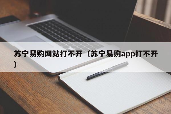 苏宁易购网站打不开（苏宁易购app打不开）