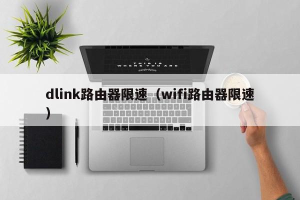 dlink路由器限速（wifi路由器限速）