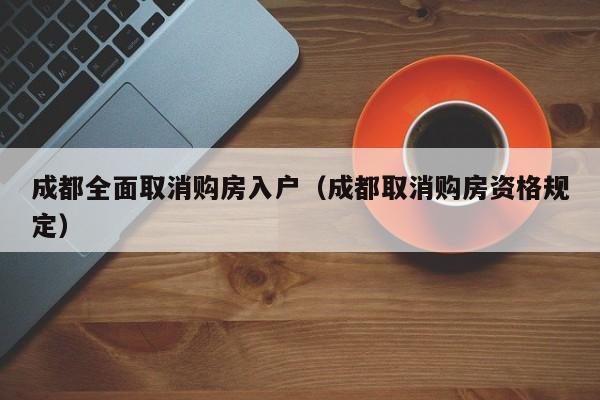 成都全面取消购房入户（成都取消购房资格规定）