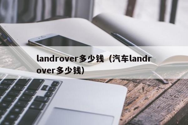 landrover多少钱（汽车landrover多少钱）