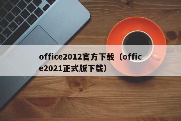 office2012官方下载（office2021正式版下载）