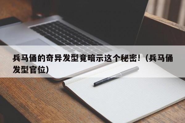 兵马俑的奇异发型竟暗示这个秘密!（兵马俑发型官位）