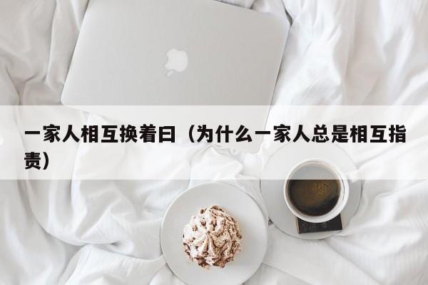 一家人相互换着曰（为什么一家人总是相互指责）