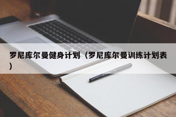 罗尼库尔曼健身计划（罗尼库尔曼训练计划表）