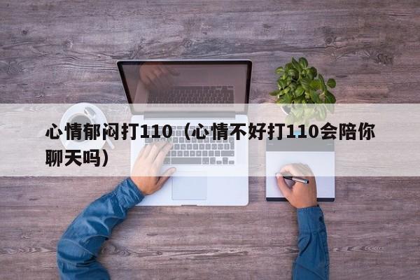 心情郁闷打110（心情不好打110会陪你聊天吗）