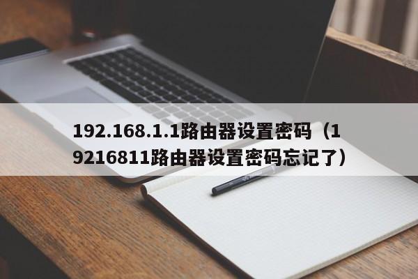 192.168.1.1路由器设置密码（19216811路由器设置密码忘记了）