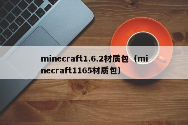 minecraft1.6.2材质包（minecraft1165材质包）