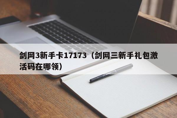 剑网3新手卡17173（剑网三新手礼包激活码在哪领）