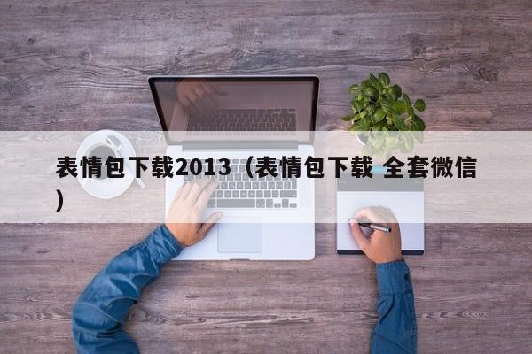 表情包下载2013（表情包下载 全套微信）