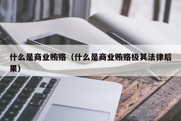 什么是商业贿赂（什么是商业贿赂极其法律后果）