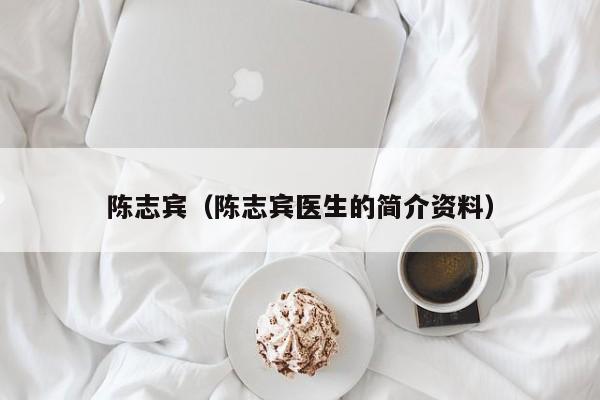 陈志宾（陈志宾医生的简介资料）