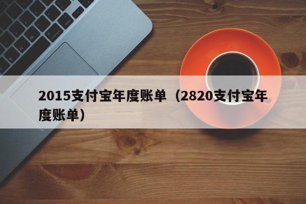 2015支付宝年度账单（2820支付宝年度账单）