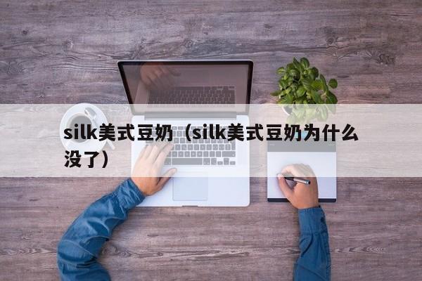 silk美式豆奶（silk美式豆奶为什么没了）