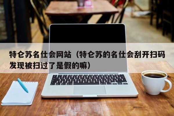 特仑苏名仕会网站（特仑苏的名仕会刮开扫码发现被扫过了是假的嘛）