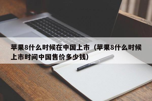 苹果8什么时候在中国上市（苹果8什么时候上市时间中国售价多少钱）