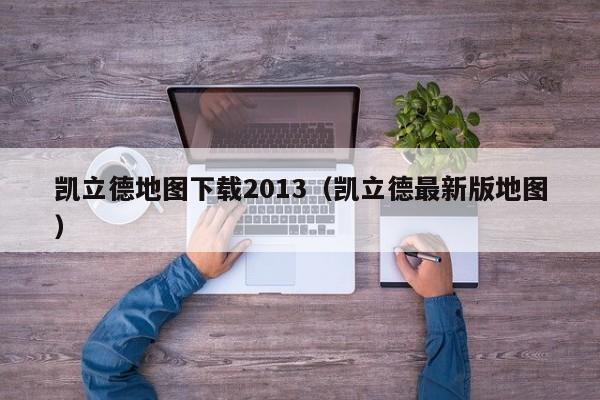 凯立德地图下载2013（凯立德最新版地图）