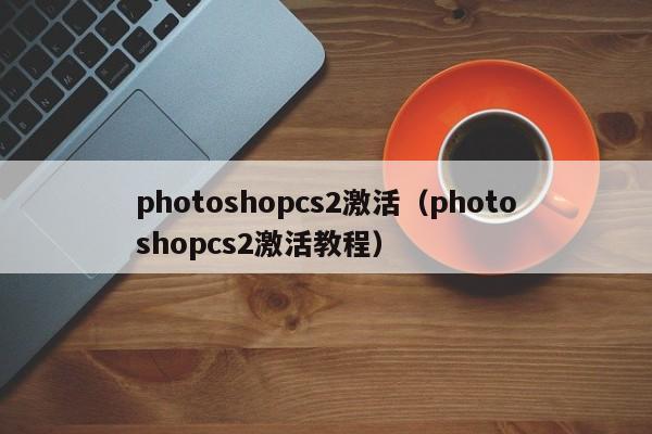 photoshopcs2激活（photoshopcs2激活教程）