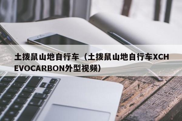 土拨鼠山地自行车（土拨鼠山地自行车XCHEVOCARBON外型视频）