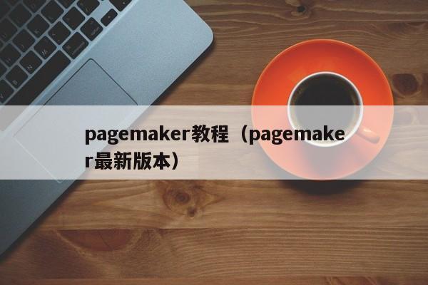 pagemaker教程（pagemaker最新版本）