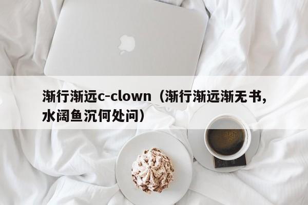 渐行渐远c-clown（渐行渐远渐无书,水阔鱼沉何处问）