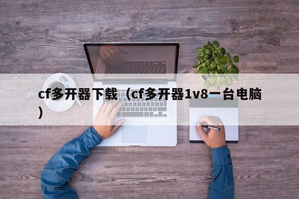 cf多开器下载（cf多开器1v8一台电脑）