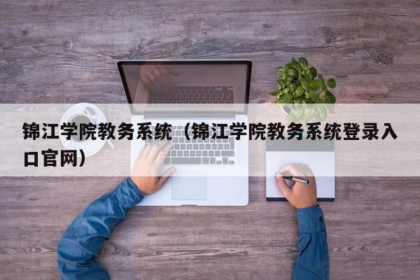 锦江学院教务系统（锦江学院教务系统登录入口官网）