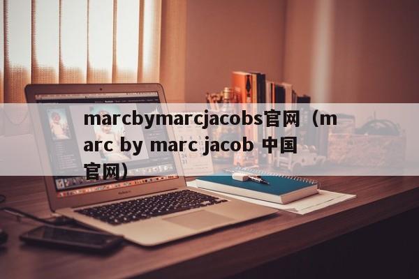 marcbymarcjacobs官网（marc by marc jacob 中国官网）