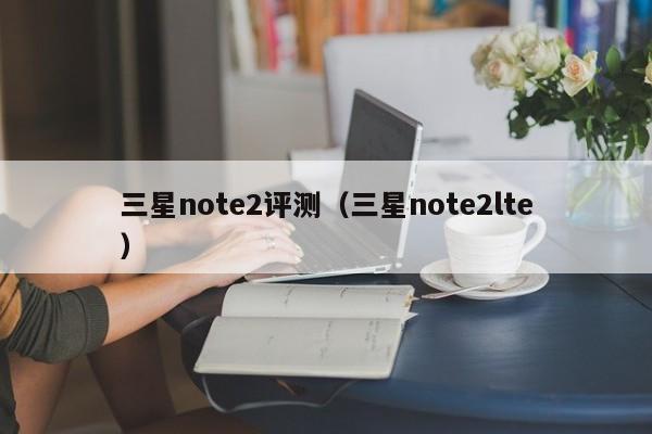 三星note2评测（三星note2lte）